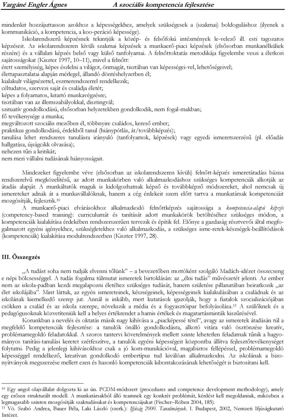 Az iskolarendszeren kívüli szakmai képzések a munkaerő-piaci képzések (elsősorban munkanélküliek részére) és a vállalati képzés belső vagy külső tanfolyamai.