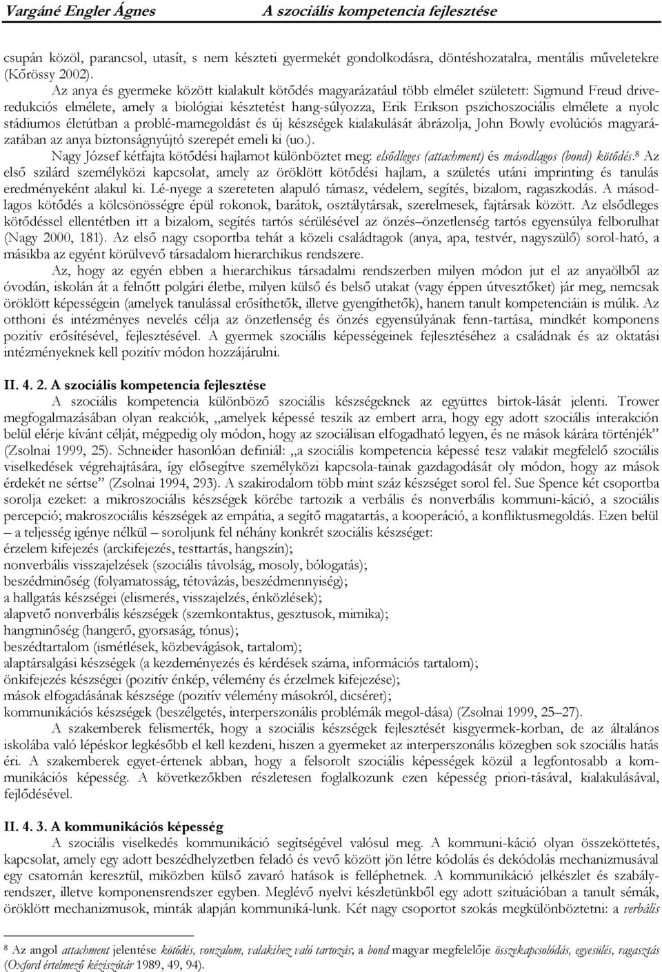 elmélete a nyolc stádiumos életútban a problé-mamegoldást és új készségek kialakulását ábrázolja, John Bowly evolúciós magyarázatában az anya biztonságnyújtó szerepét emeli ki (uo.).