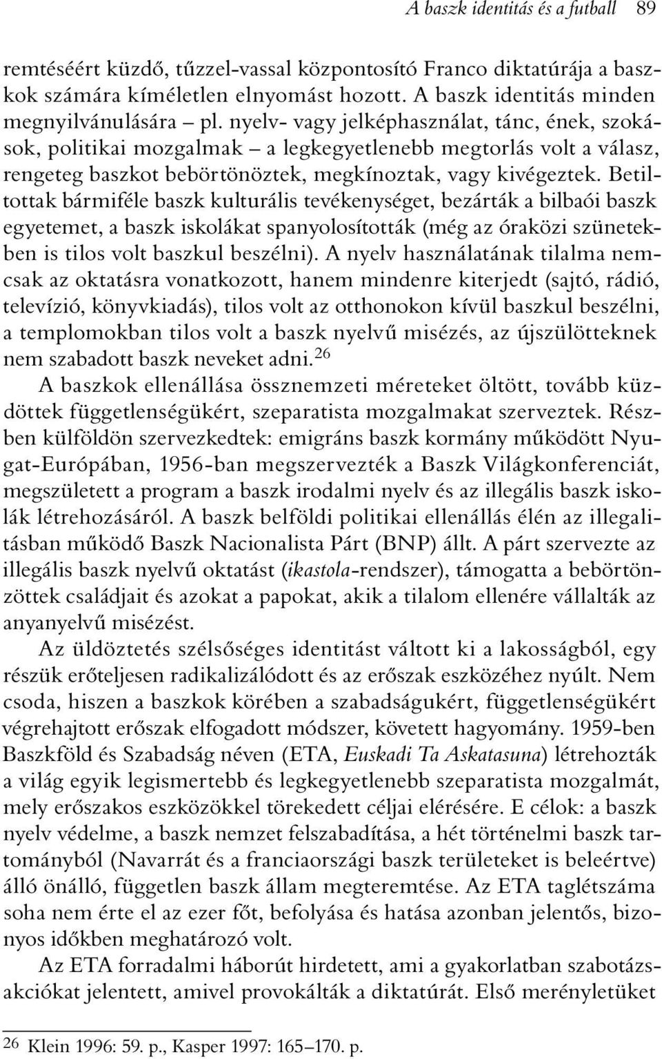 Betiltottak bármiféle baszk kulturális tevékenységet, bezárták a bilbaói baszk egyetemet, a baszk iskolákat spanyolosították (még az óraközi szünetekben is tilos volt baszkul beszélni).