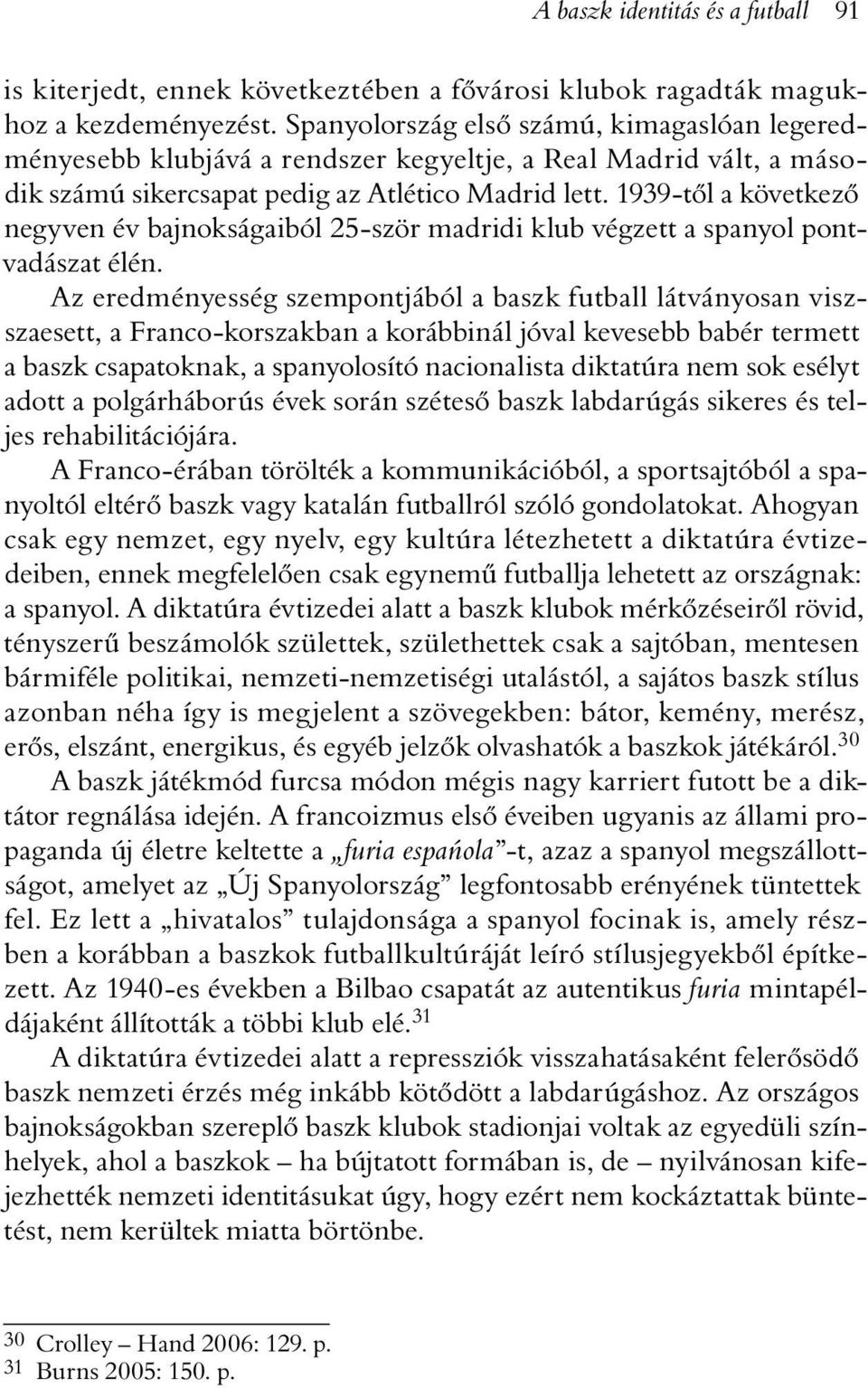 1939-tõl a következõ negyven év bajnokságaiból 25-ször madridi klub végzett a spanyol pontvadászat élén.