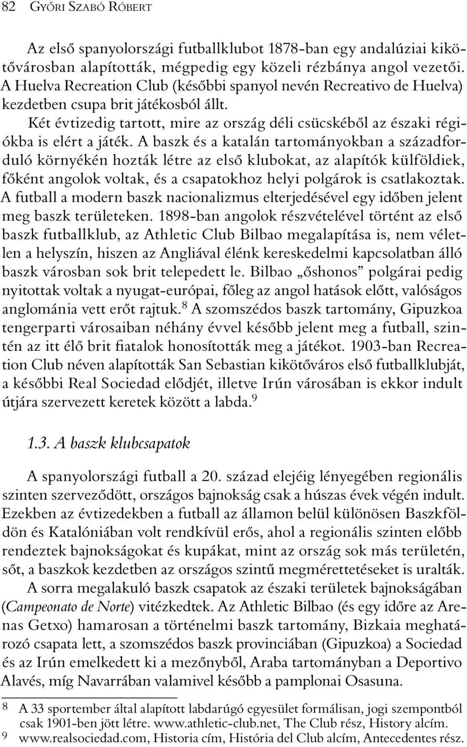 A baszk és a katalán tartományokban a századforduló környékén hozták létre az elsõ klubokat, az alapítók külföldiek, fõként angolok voltak, és a csapatokhoz helyi polgárok is csatlakoztak.