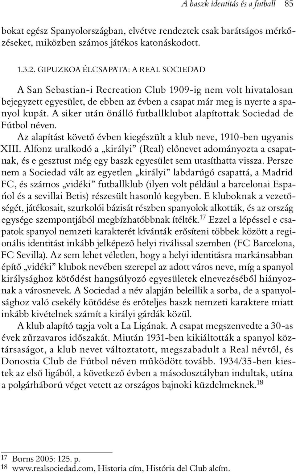 A siker után önálló futballklubot alapítottak Sociedad de Fútbol néven. Az alapítást követõ évben kiegészült a klub neve, 1910-ben ugyanis XIII.