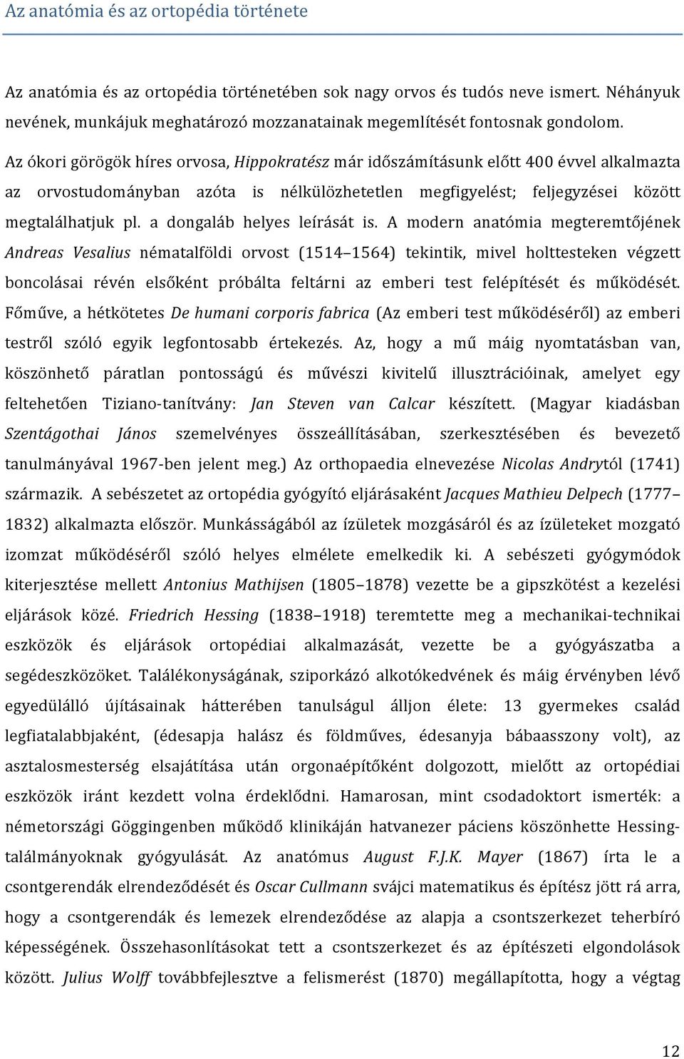 Az ókori görögök híres orvosa, Hippokratész már időszámításunk előtt 400 évvel alkalmazta az orvostudományban azóta is nélkülözhetetlen megfigyelést; feljegyzései között megtalálhatjuk pl.