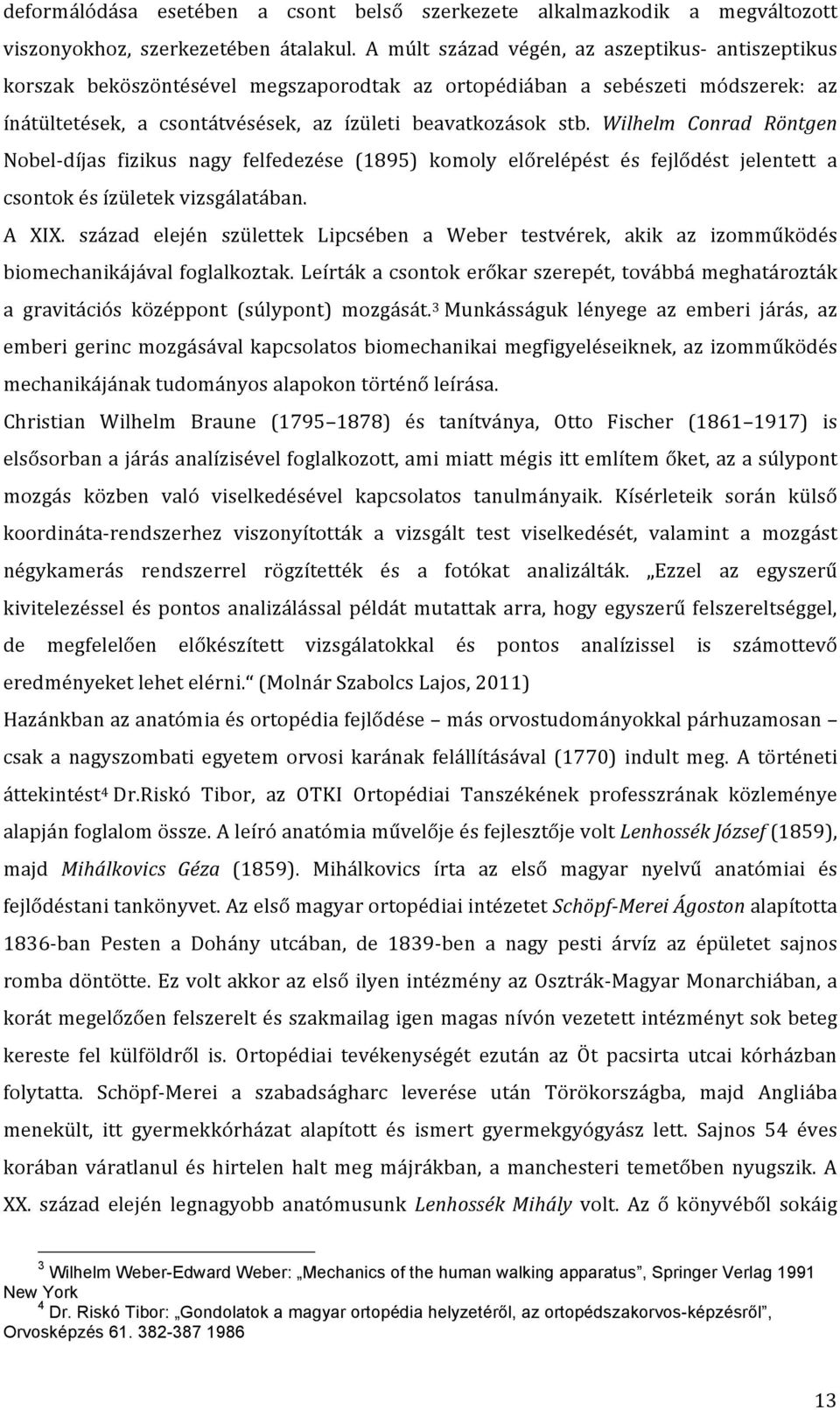 Wilhelm Conrad Röntgen Nobel- díjas fizikus nagy felfedezése (1895) komoly előrelépést és fejlődést jelentett a csontok és ízületek vizsgálatában. A XIX.