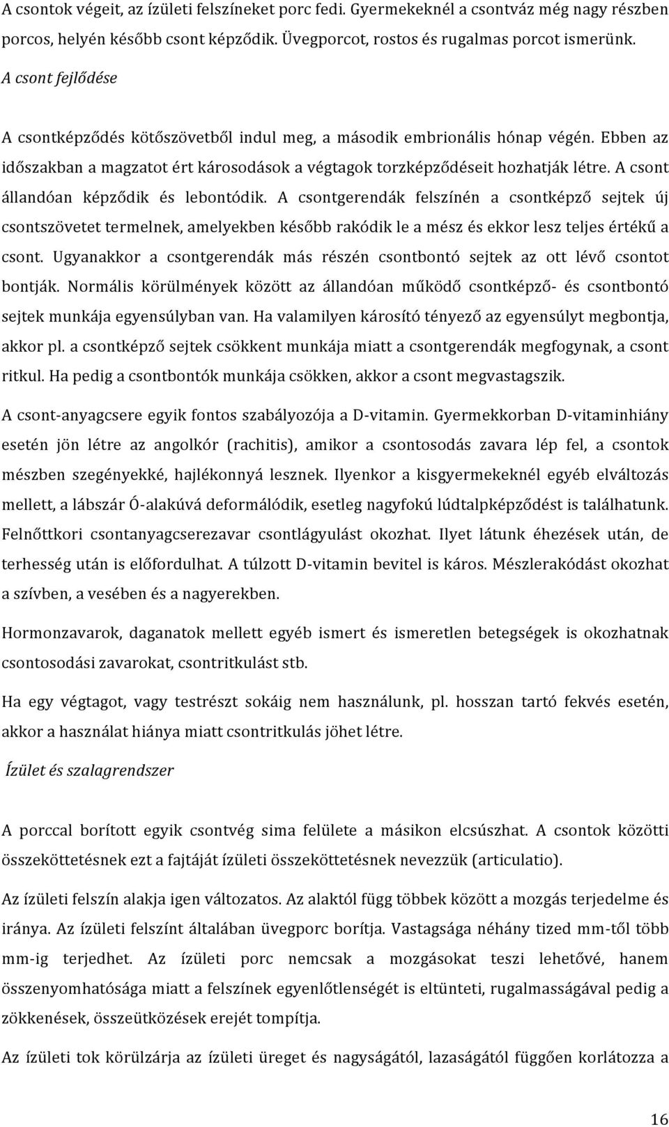 A csont állandóan képződik és lebontódik. A csontgerendák felszínén a csontképző sejtek új csontszövetet termelnek, amelyekben később rakódik le a mész és ekkor lesz teljes értékű a csont.