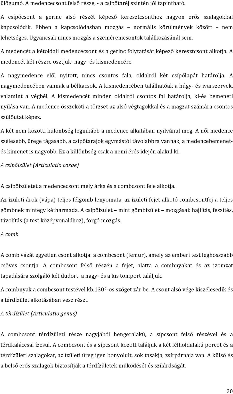 A medencét a kétoldali medencecsont és a gerinc folytatását képező keresztcsont alkotja. A medencét két részre osztjuk: nagy- és kismedencére.