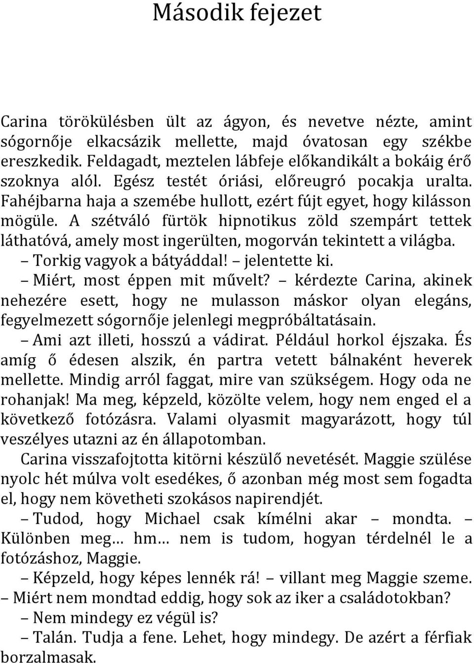 A szétváló fürtök hipnotikus zöld szempárt tettek láthatóvá, amely most ingerülten, mogorván tekintett a világba. Torkig vagyok a bátyáddal! jelentette ki. Miért, most éppen mit művelt?