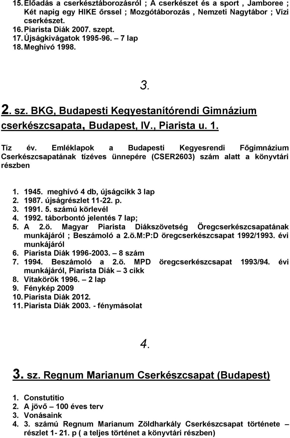 Emléklapok a Budapesti Kegyesrendi Főgimnázium Cserkészcsapatának tízéves ünnepére (CSER2603) szám alatt a könyvtári részben 1. 1945. meghívó 4 db, újságcikk 3 lap 2. 1987. újságrészlet 11-22. p. 3. 1991.