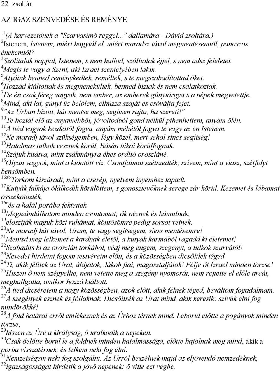 4 Mégis te vagy a Szent, aki Izrael szentélyében lakik. 5 Atyáink benned reménykedtek, reméltek, s te megszabadítottad őket. 6 Hozzád kiáltottak és megmenekültek, benned bíztak és nem csalatkoztak.