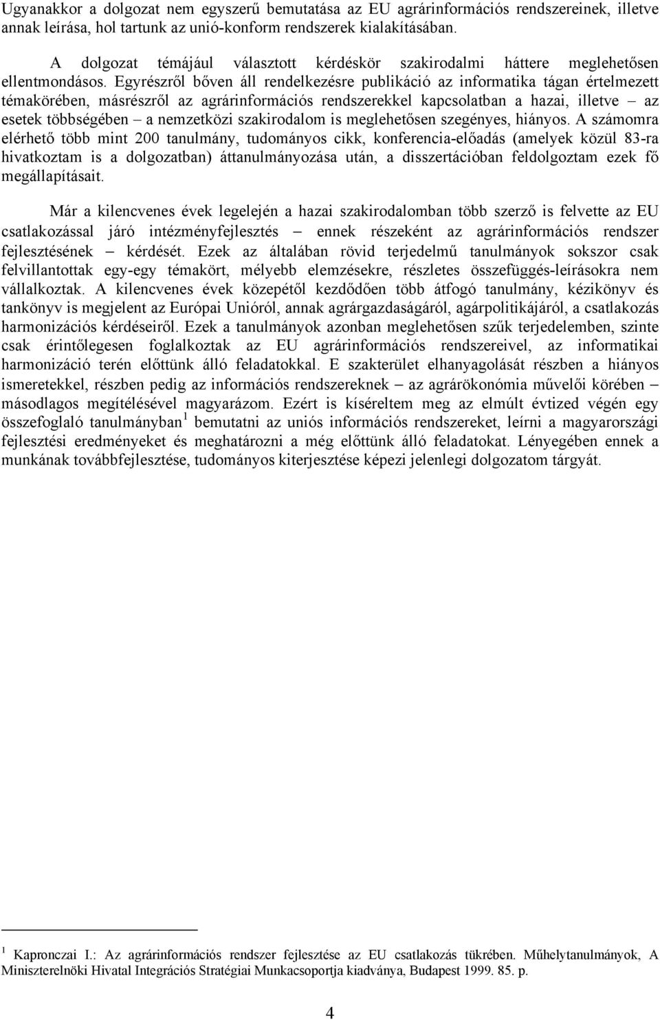 Egyrészről bőven áll rendelkezésre publikáció az informatika tágan értelmezett témakörében, másrészről az agrárinformációs rendszerekkel kapcsolatban a hazai, illetve az esetek többségében a