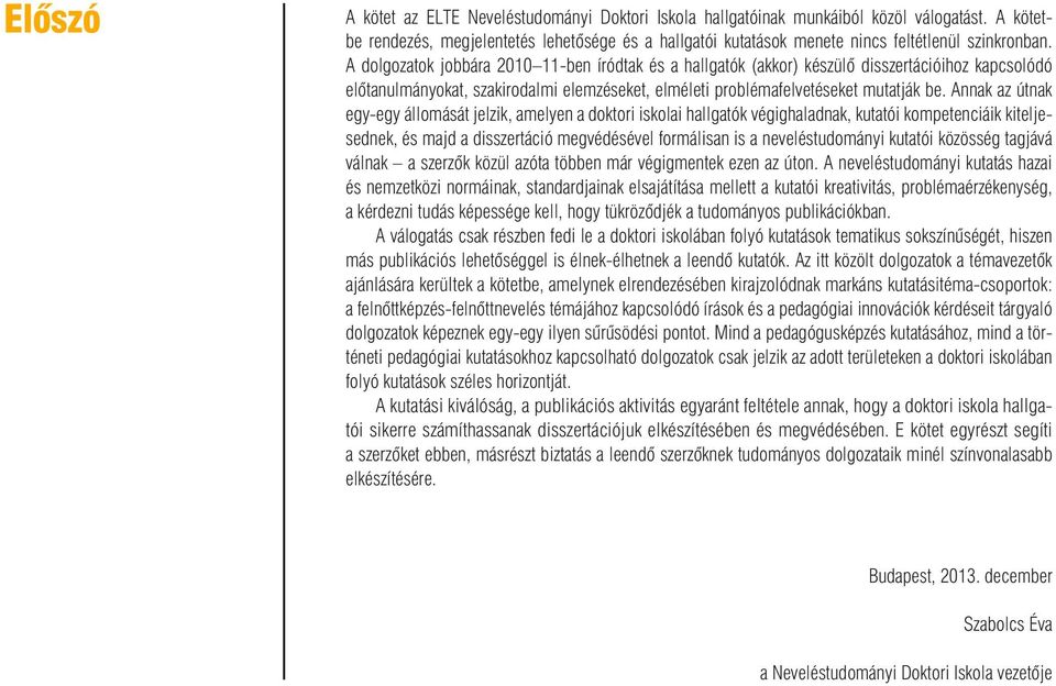 A dolgozatok jobbára 2010 11-ben íródtak és a hallgatók (akkor) készülô disszertációihoz kapcsolódó elôtanulmányokat, szakirodalmi elemzéseket, elméleti problémafelvetéseket mutatják be.