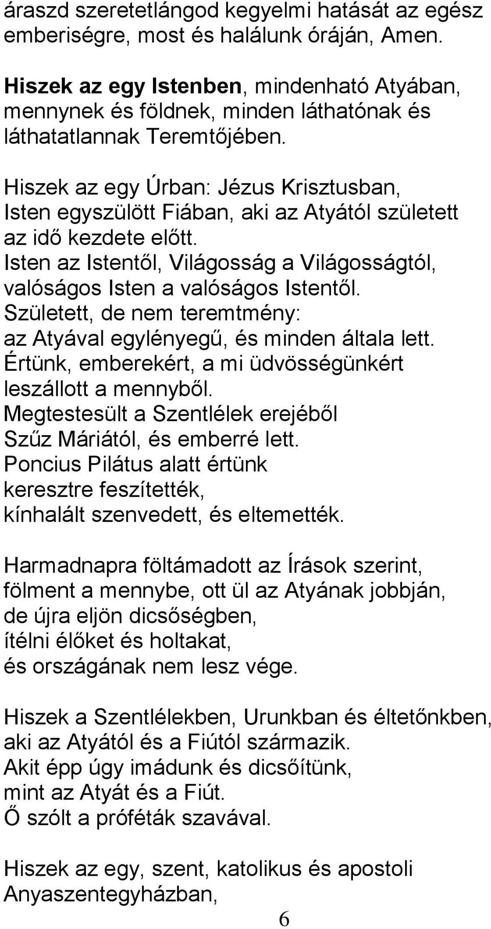 Hiszek az egy Úrban: Jézus Krisztusban, Isten egyszülött Fiában, aki az Atyától született az idő kezdete előtt. Isten az Istentől, Világosság a Világosságtól, valóságos Isten a valóságos Istentől.