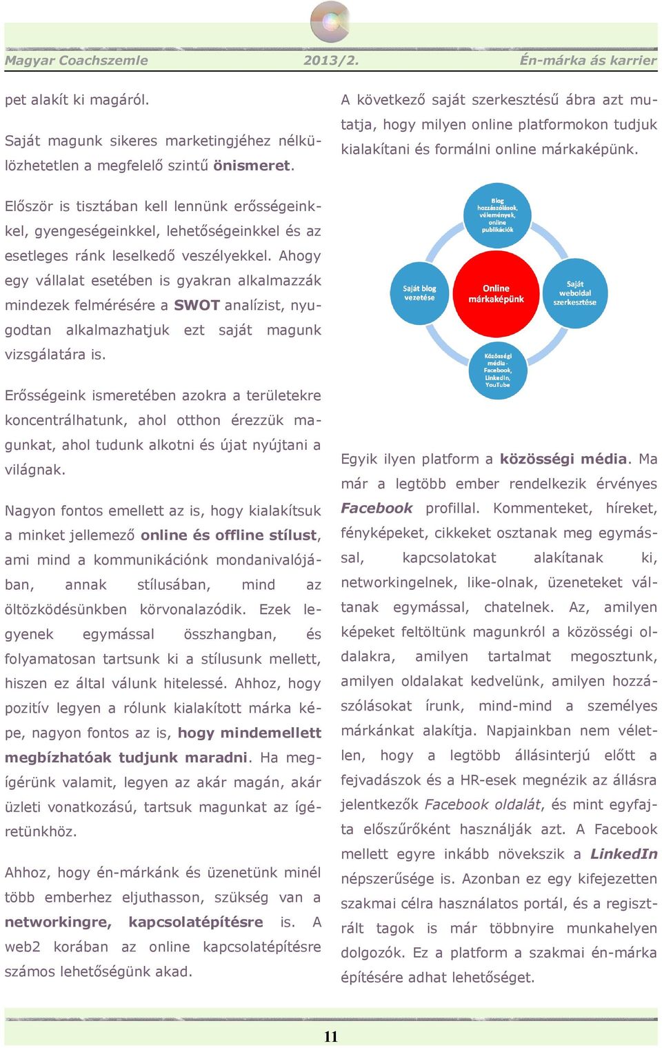 Először is tisztában kell lennünk erősségeinkkel, gyengeségeinkkel, lehetőségeinkkel és az esetleges ránk leselkedő veszélyekkel.