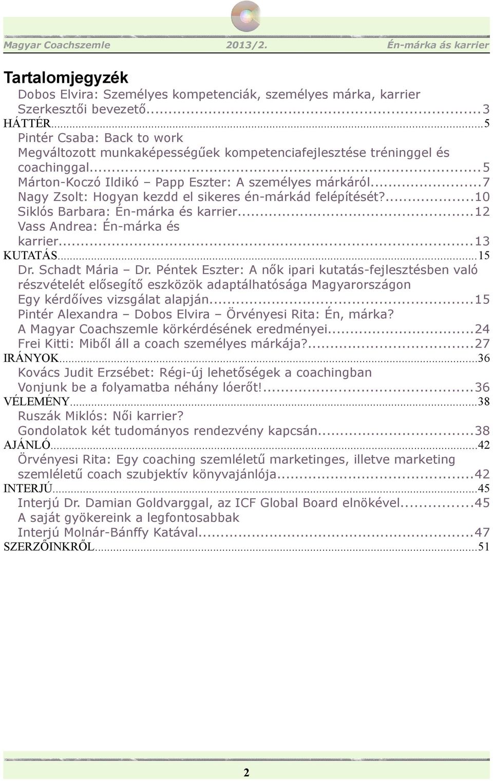 ..7 Nagy Zsolt: Hogyan kezdd el sikeres én-márkád felépítését?...10 Siklós Barbara: Én-márka és karrier...12 Vass Andrea: Én-márka és karrier...13 KUTATÁS...15 Dr. Schadt Mária Dr.