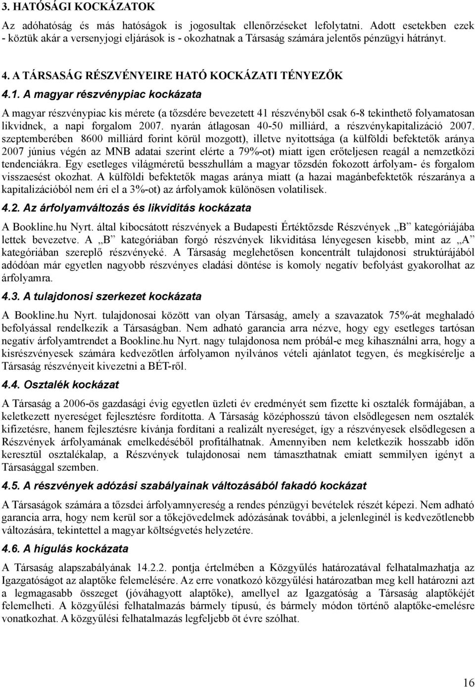 A magyar részvénypiac kockázata A magyar részvénypiac kis mérete (a tőzsdére bevezetett 41 részvényből csak 6-8 tekinthető folyamatosan likvidnek, a napi forgalom 2007.