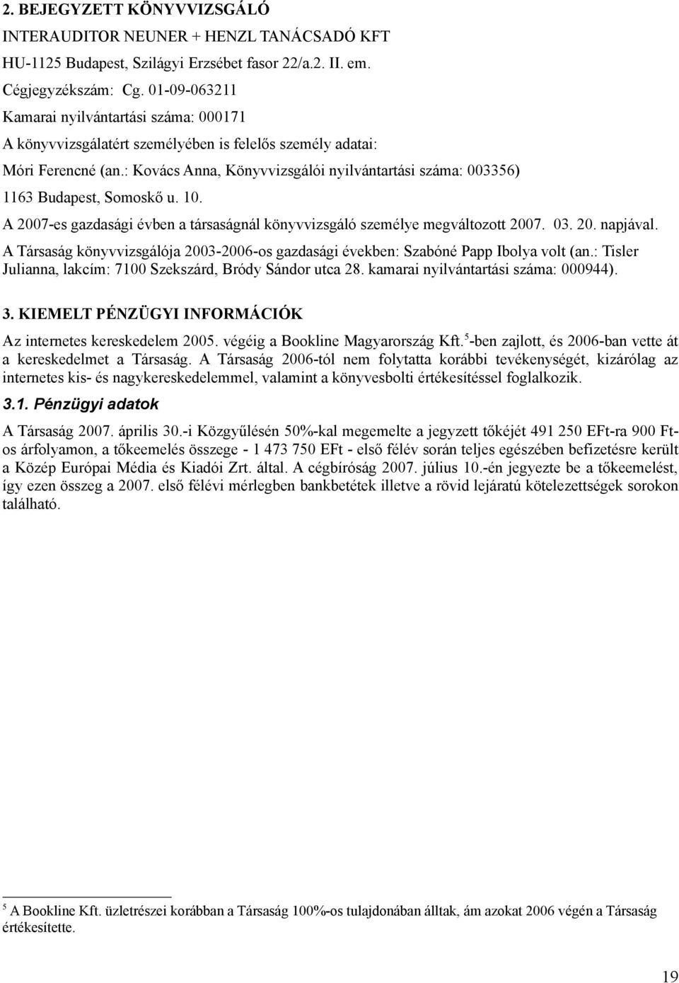 : Kovács Anna, Könyvvizsgálói nyilvántartási száma: 003356) 1163 Budapest, Somoskő u. 10. A 2007-es gazdasági évben a társaságnál könyvvizsgáló személye megváltozott 2007. 03. 20. napjával.