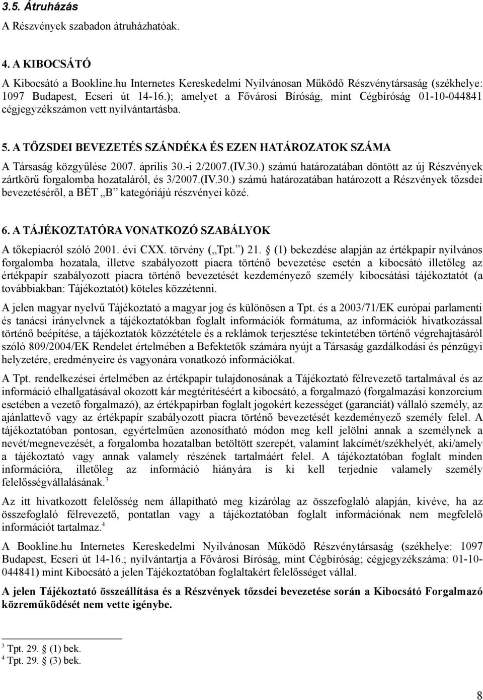 -i 2/2007.(IV.30.) számú határozatában döntött az új Részvények zártkörű forgalomba hozataláról, és 3/2007.(IV.30.) számú határozatában határozott a Részvények tőzsdei bevezetéséről, a BÉT B kategóriájú részvényei közé.