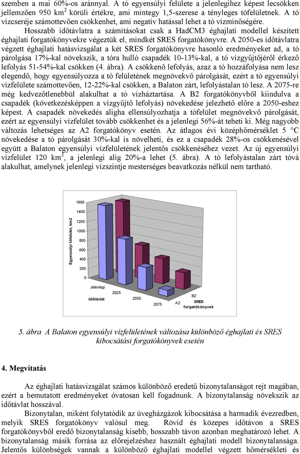 Hosszabb időtávlatra a számításokat csak a HadCM3 éghajlati modellel készített éghajlati forgatókönyvekre végeztük el, mindkét SRES forgatókönyvre.