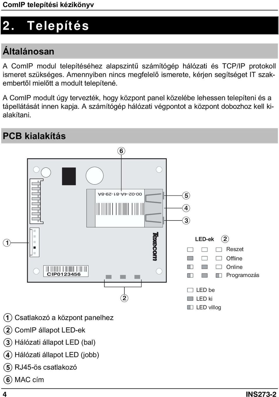 A ComIP modult úgy tervezték, hogy központ panel közelébe lehessen telepíteni és a tápellátását innen kapja. A számítógép hálózati végpontot a központ dobozhoz kell kialakítani.