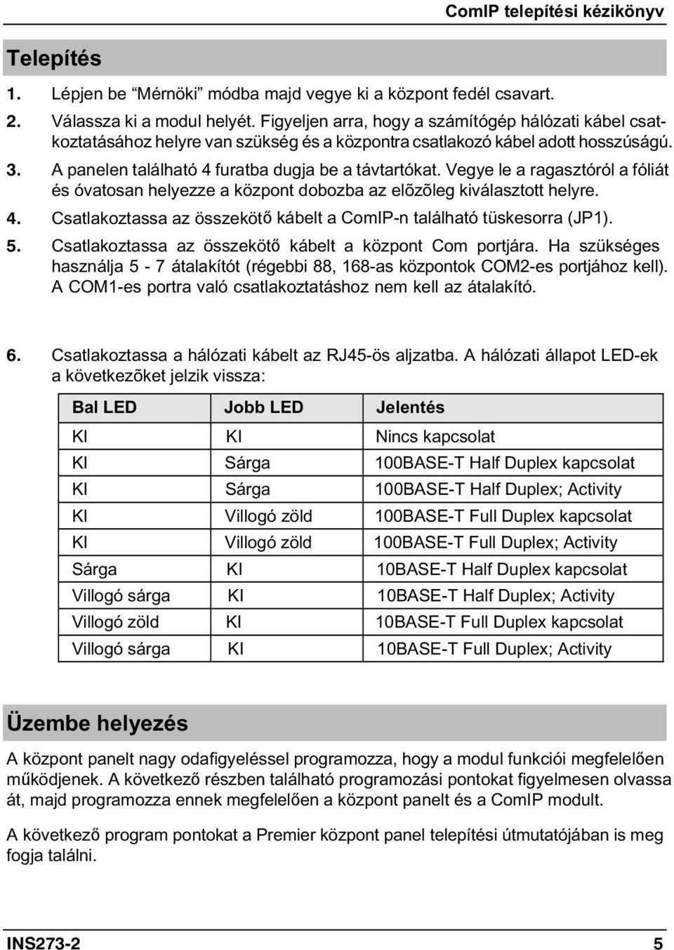 Vegye le a ragasztóról a fóliát és óvatosan helyezze a központ dobozba az elõzõleg kiválasztott helyre. 4. Csatlakoztassa az összekötő kábelt a ComIP-n található tüskesorra (JP1). 5.