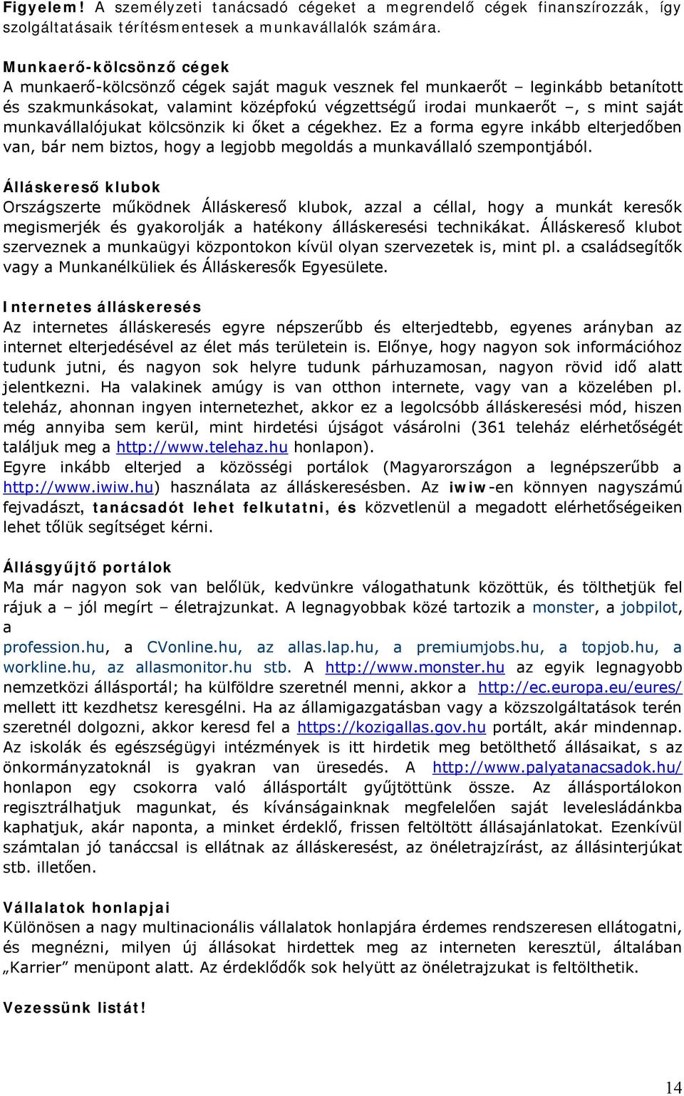 munkavállalójukat kölcsönzik ki őket a cégekhez. Ez a forma egyre inkább elterjedőben van, bár nem biztos, hogy a legjobb megoldás a munkavállaló szempontjából.