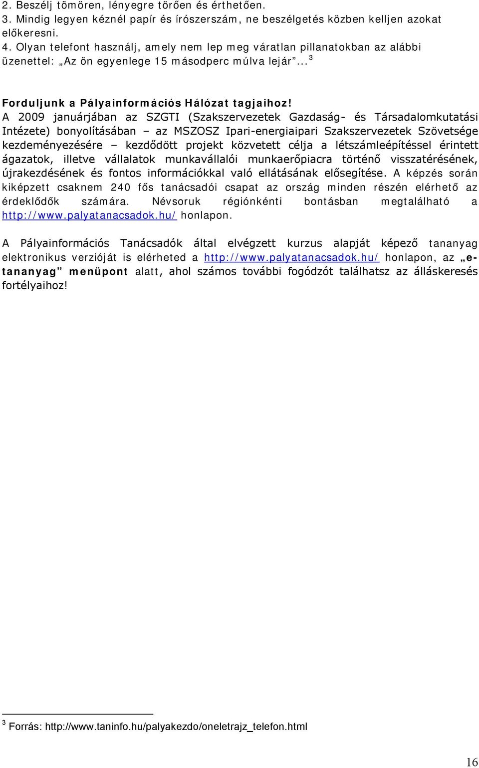 A 2009 januárjában az SZGTI (Szakszervezetek Gazdaság - és Társadalomkutatási Intézete) bonyolításában az MSZOSZ Ipari-energiaipari Szakszervezetek Szövetsége kezdeményezésére kezdődött projekt