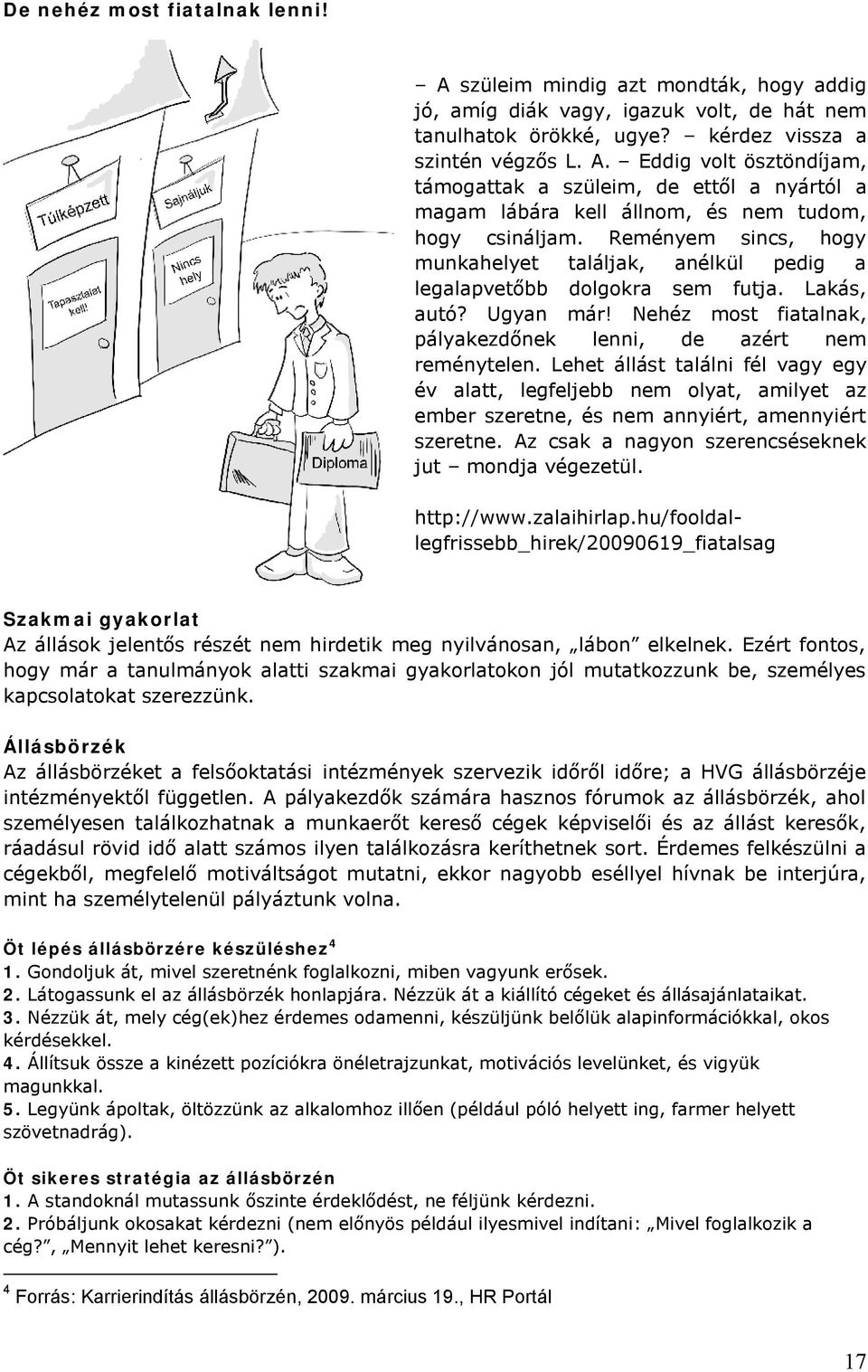 Lehet állást találni fél vagy egy év alatt, legfeljebb nem olyat, amilyet az ember szeretne, és nem annyiért, amennyiért szeretne. Az csak a nagyon szerencséseknek jut mondja végezetül. http://www.