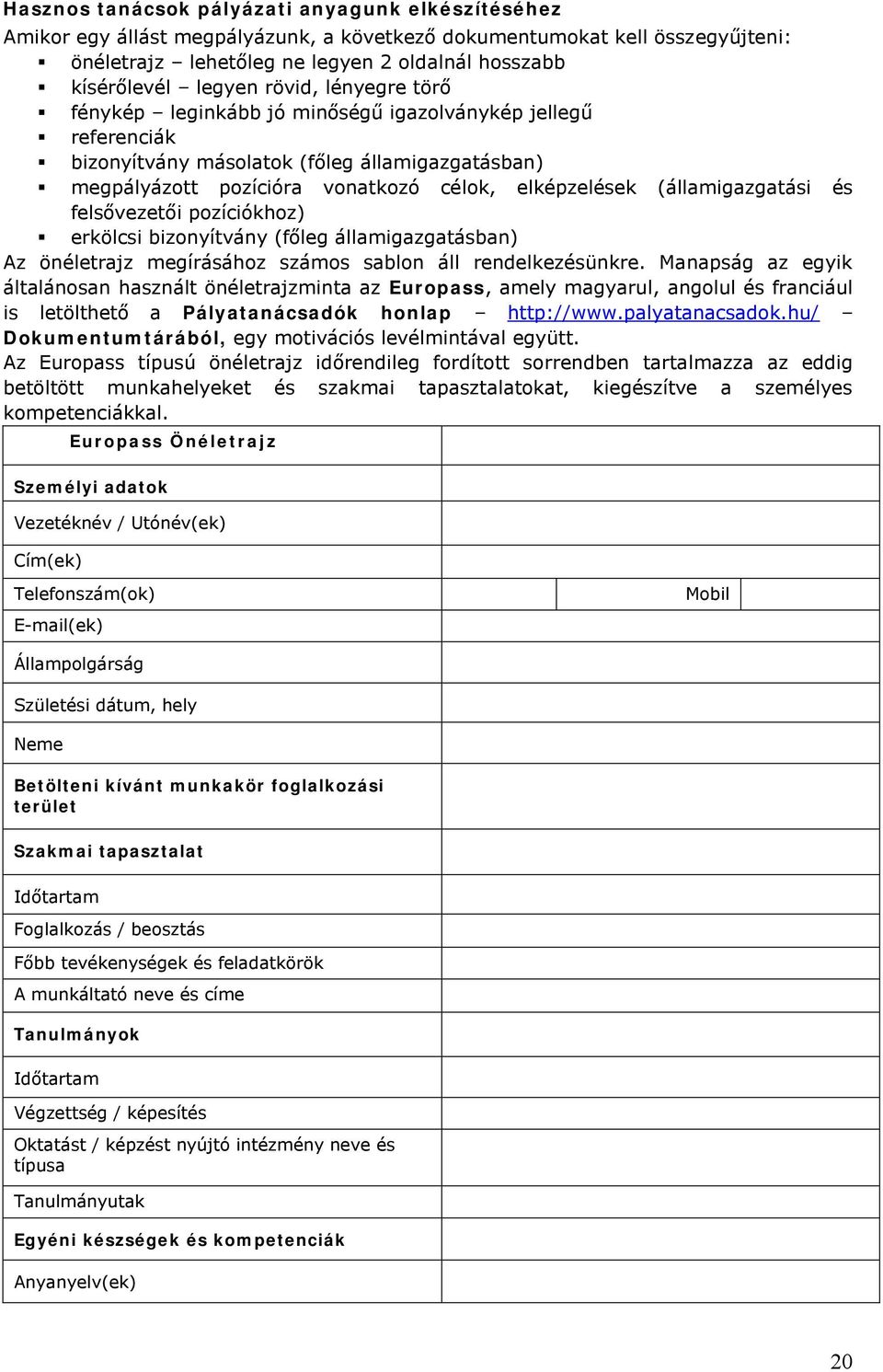 (államigazgatási és felsővezetői pozíciókhoz) erkölcsi bizonyítvány (főleg államigazgatásban) Az önéletrajz megírásához számos sablon áll rendelkezésünkre.