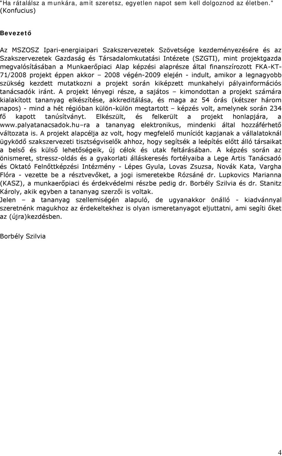 megvalósításában a Munkaerőpiaci Alap képzési alaprésze által finanszírozott FKA-KT- 71/2008 projekt éppen akkor 2008 végén-2009 elején - indult, amikor a legnagyobb szükség kezdett mutatkozni a