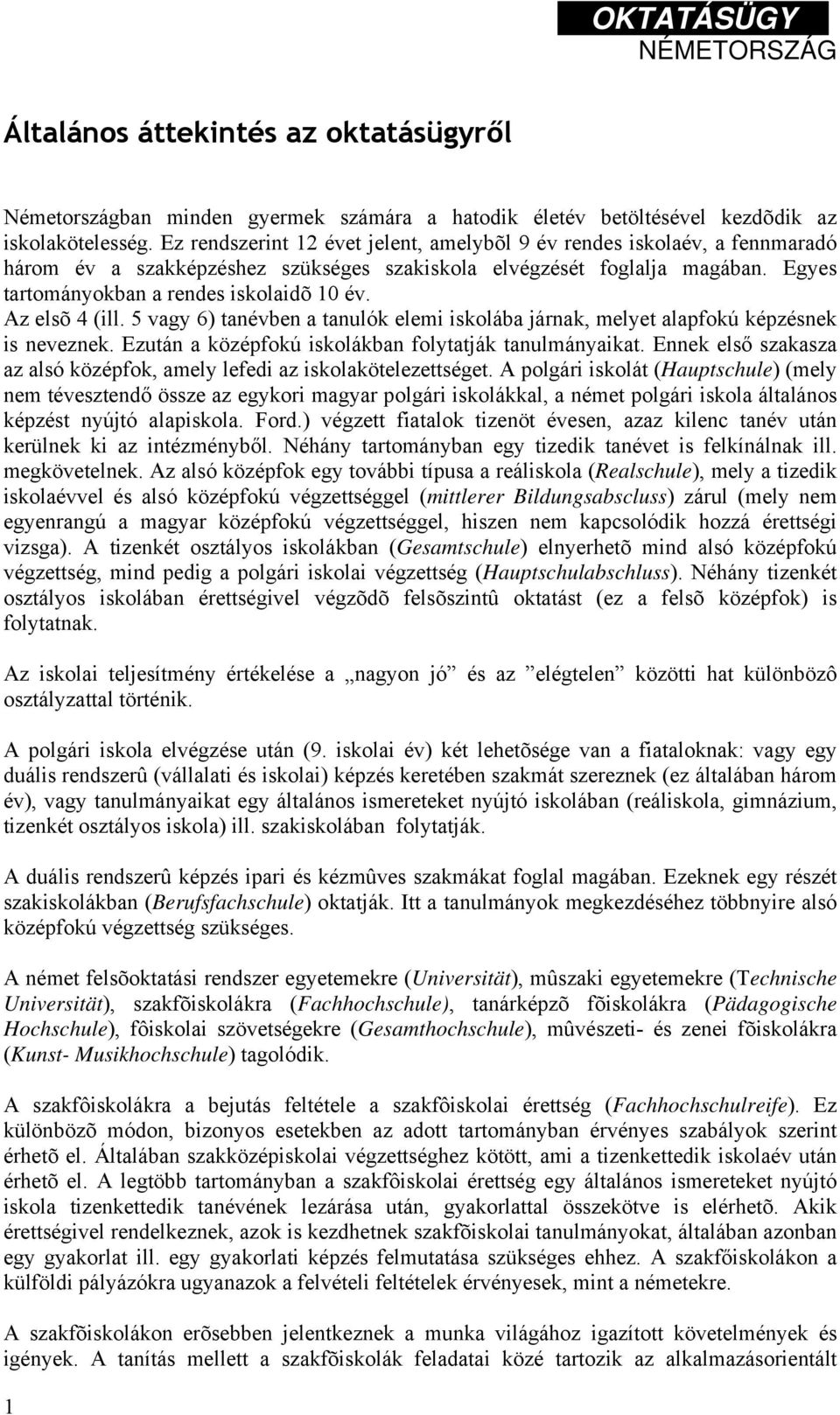 Az elsõ 4 (ill. 5 vagy 6) tanévben a tanulók elemi iskolába járnak, melyet alapfokú képzésnek is neveznek. Ezután a középfokú iskolákban folytatják tanulmányaikat.