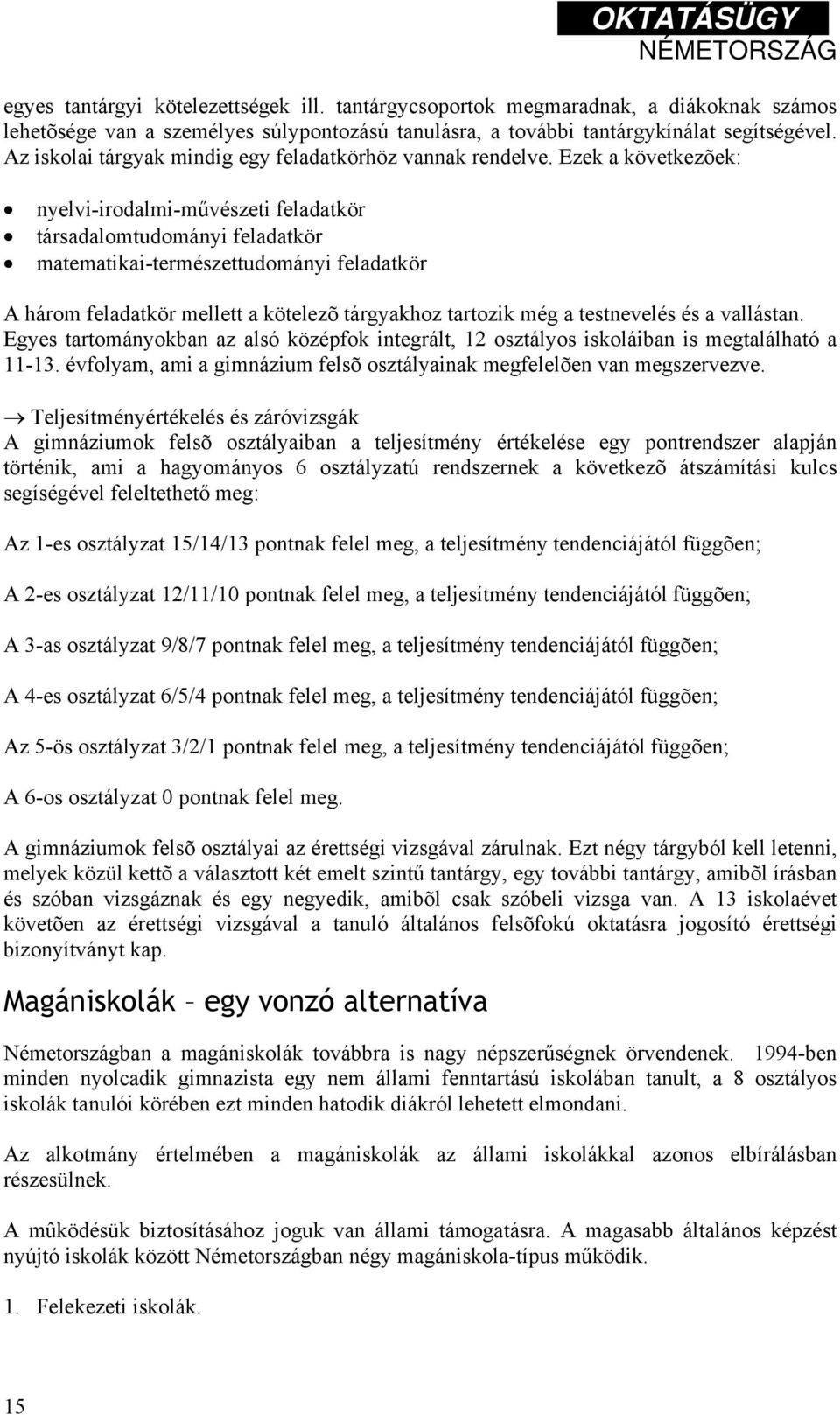 Ezek a következõek: nyelvi-irodalmi-művészeti feladatkör társadalomtudományi feladatkör matematikai-természettudományi feladatkör A három feladatkör mellett a kötelezõ tárgyakhoz tartozik még a