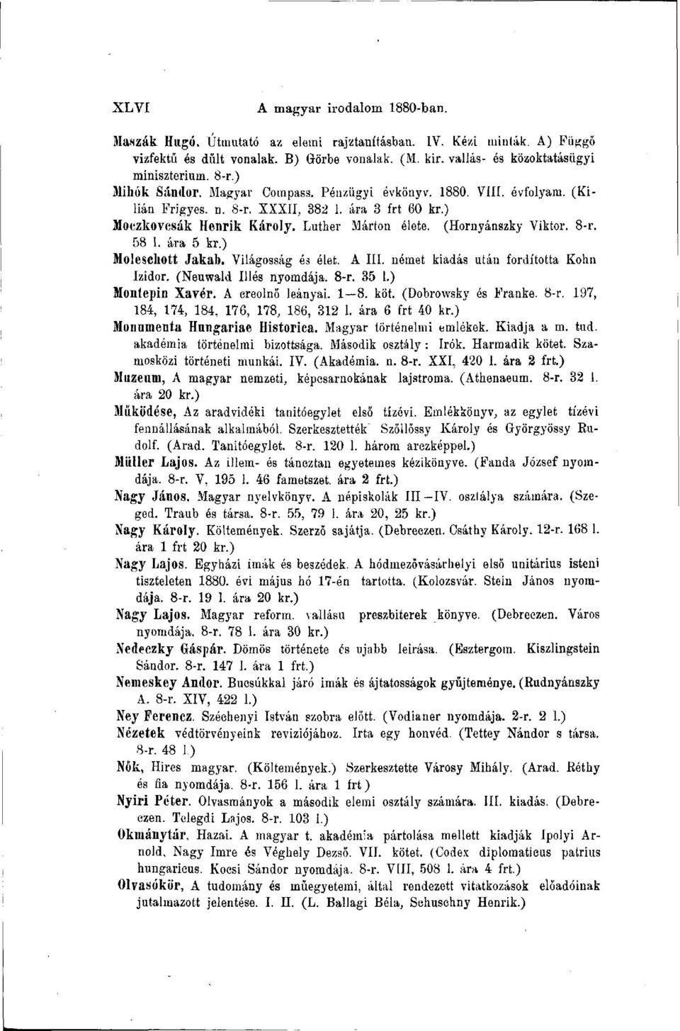 (Hornyánszky Viktor. 8-r. 58 1. ára 5 kr.) Moleschott Jakab. Világosság és élet. A III. német kiadás után fordította Kohn Izidor. (Neuwald Illés nyomdája. 8-r. 35 1.) Moníepin Xavér.