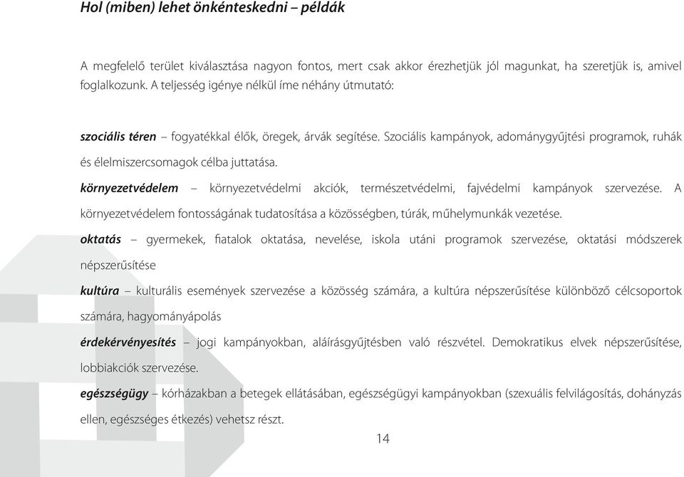 környezetvédelem környezetvédelmi akciók, természetvédelmi, fajvédelmi kampányok szervezése. A környezetvédelem fontosságának tudatosítása a közösségben, túrák, műhelymunkák vezetése.