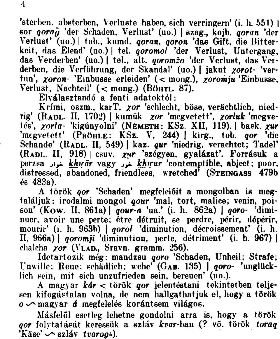 ) jakut xorot- 'vertun', Xoron- 'Einbuese erleiden' (< mong.), xoromju 'Einbusse, Verlust. Nachteil' (< mong.) (BÖHTL. 87). Elválasztandó a fenti adatoktól: Krími, oszm., kart.