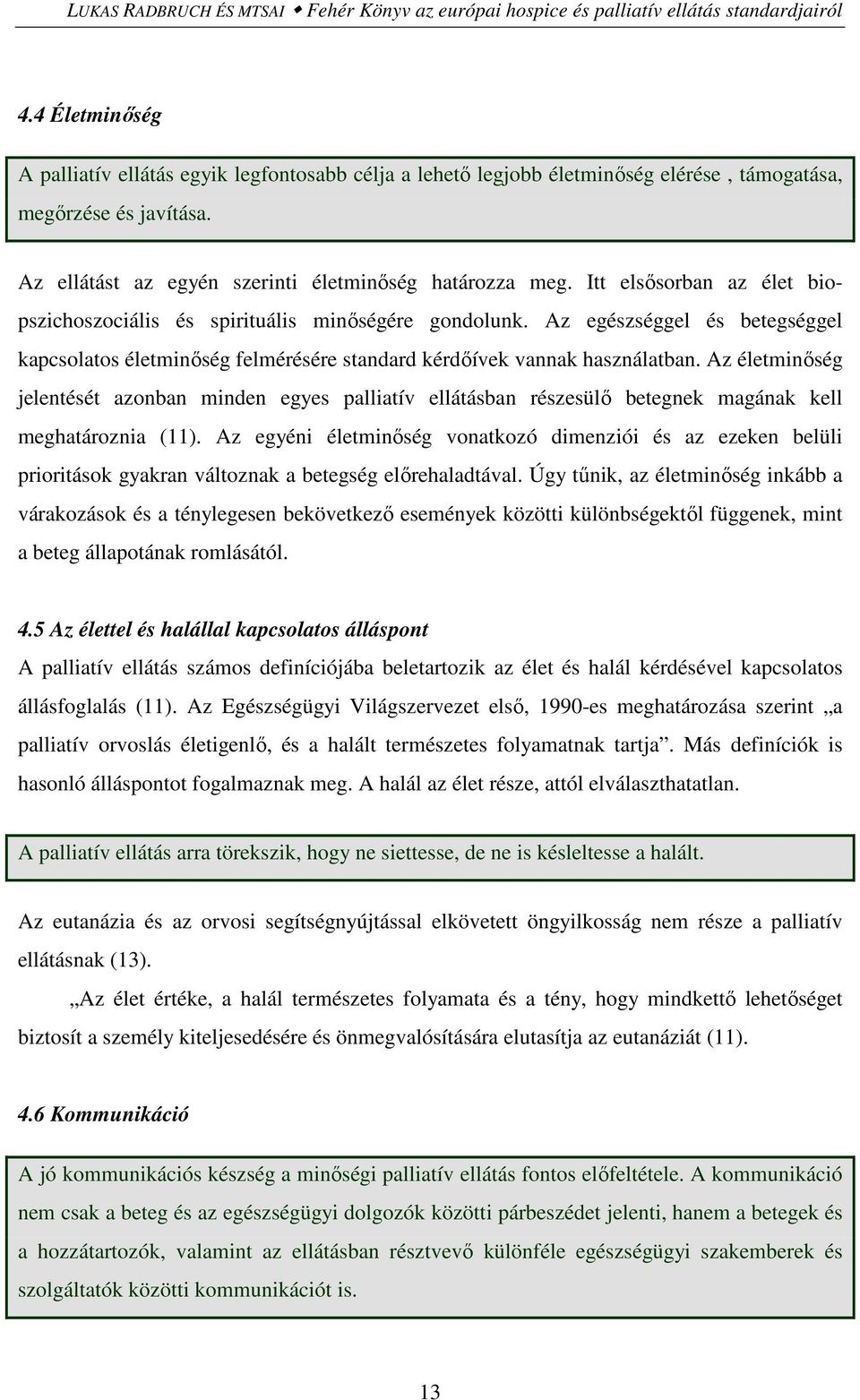 Itt elsősorban az élet biopszichoszociális és spirituális minőségére gondolunk. Az egészséggel és betegséggel kapcsolatos életminőség felmérésére standard kérdőívek vannak használatban.