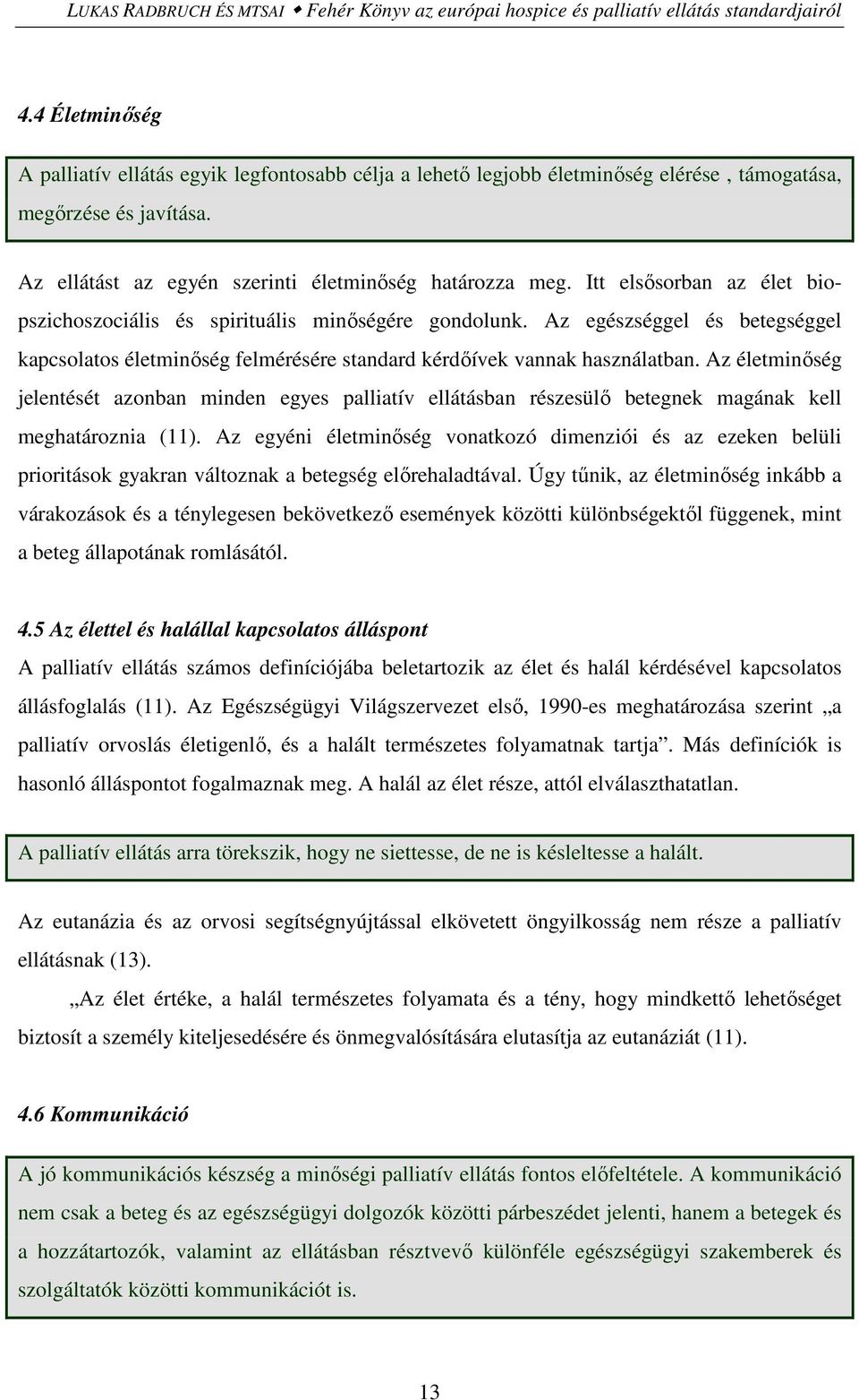 Itt elsősorban az élet biopszichoszociális és spirituális minőségére gondolunk. Az egészséggel és betegséggel kapcsolatos életminőség felmérésére standard kérdőívek vannak használatban.