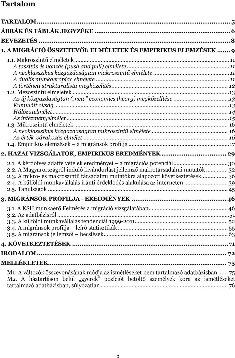 2. Mezoszintű elméletek...13 Az új közgazdaságtan ( new economics theory) megközelítése...13 Kumulált okság...13 Hálózatelmélet... 14 Az intézményelmélet... 15 1.3. Mikroszintű elméletek.