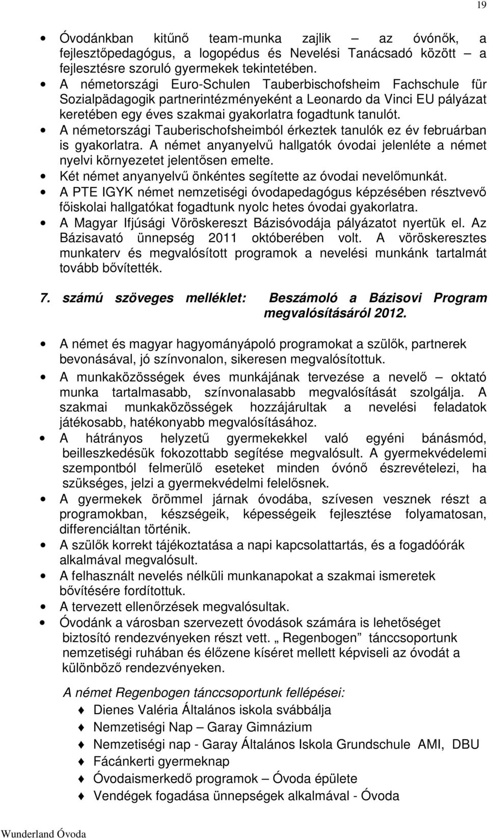 A németországi Tauberischofsheimból érkeztek tanulók ez év februárban is gyakorlatra. A német anyanyelvű hallgatók óvodai jelenléte a német nyelvi környezetet jelentősen emelte.