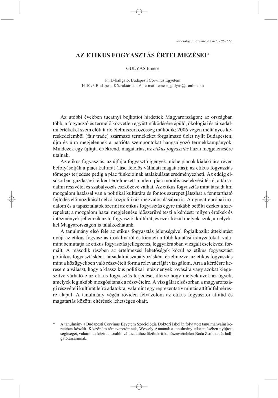 élelmiszerközösség mûködik; 2006 végén méltányos kereskedelembõl (fair trade) származó termékeket forgalmazó üzlet nyílt Budapesten; újra és újra megjelennek a patrióta szempontokat hangsúlyozó