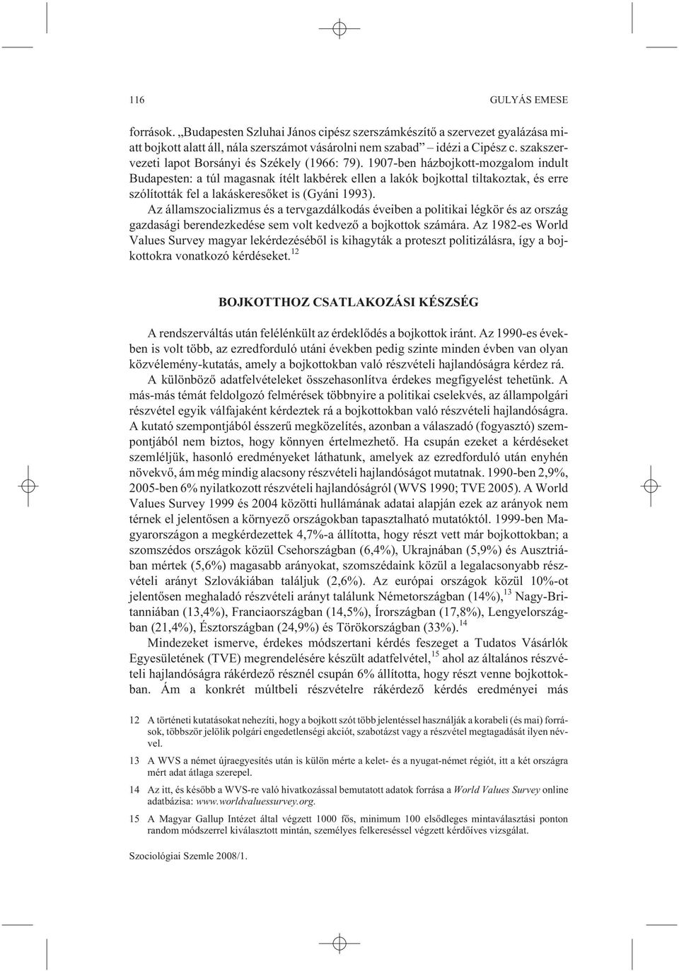 1907-ben házbojkott-mozgalom indult Budapesten: a túl magasnak ítélt lakbérek ellen a lakók bojkottal tiltakoztak, és erre szólították fel a lakáskeresõket is (Gyáni 1993).