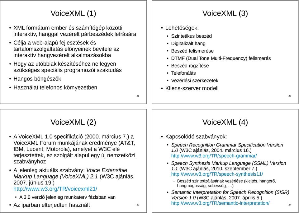 beszéd Digitalizált hang Beszéd felismerése DTMF (Dual Tone Multi-Frequency) felismerés Beszéd rögzítése Telefonálás Vezérlési szerkezetek Kliens-szerver modell 21 23 VoiceXML (2) VoiceXML (4) A