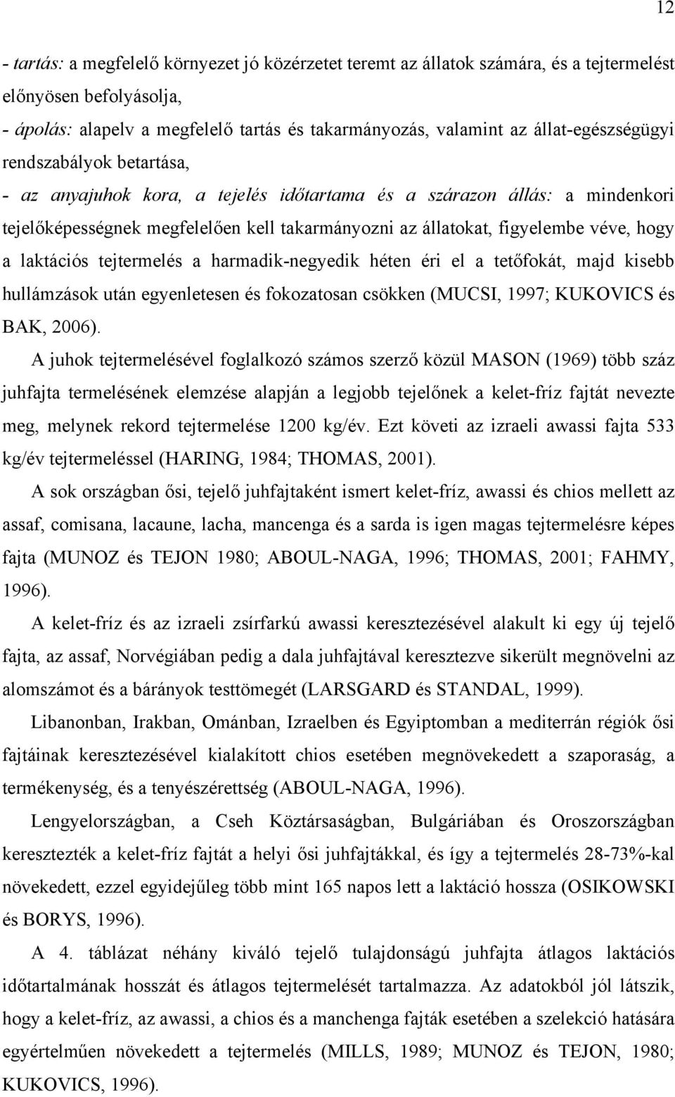 hogy a laktációs tejtermelés a harmadik-negyedik héten éri el a tetőfokát, majd kisebb hullámzások után egyenletesen és fokozatosan csökken (MUCSI, 1997; KUKOVICS és BAK, 2006).