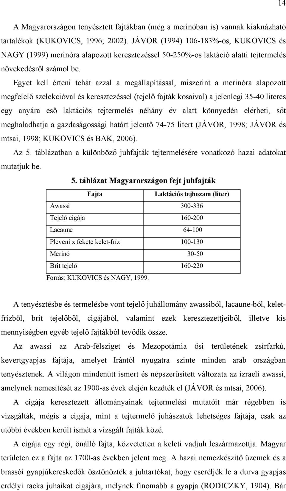 Egyet kell érteni tehát azzal a megállapítással, miszerint a merinóra alapozott megfelelő szelekcióval és keresztezéssel (tejelő fajták kosaival) a jelenlegi 35-40 literes egy anyára eső laktációs