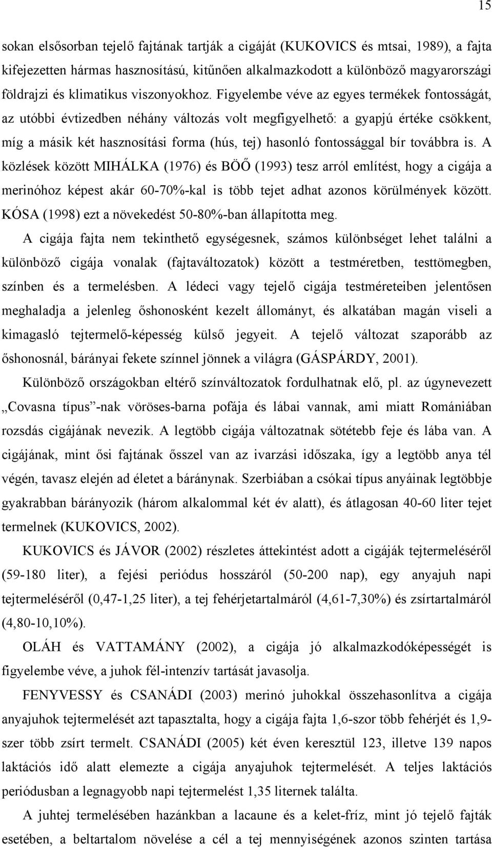 Figyelembe véve az egyes termékek fontosságát, az utóbbi évtizedben néhány változás volt megfigyelhető: a gyapjú értéke csökkent, míg a másik két hasznosítási forma (hús, tej) hasonló fontossággal