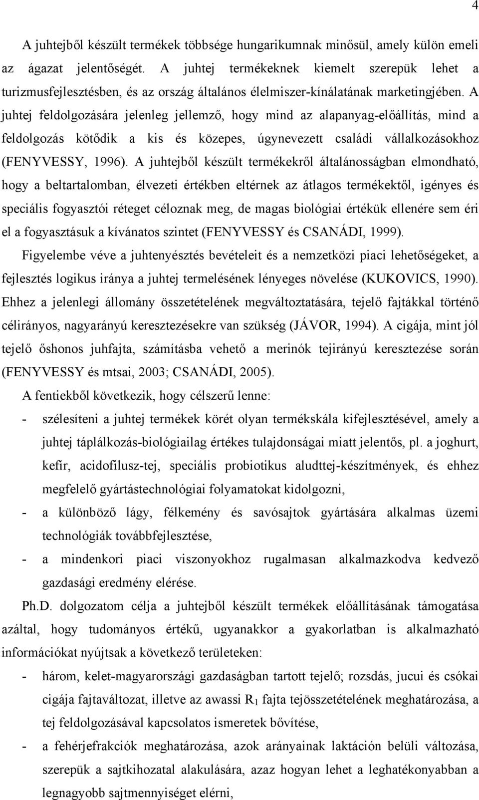 A juhtej feldolgozására jelenleg jellemző, hogy mind az alapanyag-előállítás, mind a feldolgozás kötődik a kis és közepes, úgynevezett családi vállalkozásokhoz (FENYVESSY, 1996).