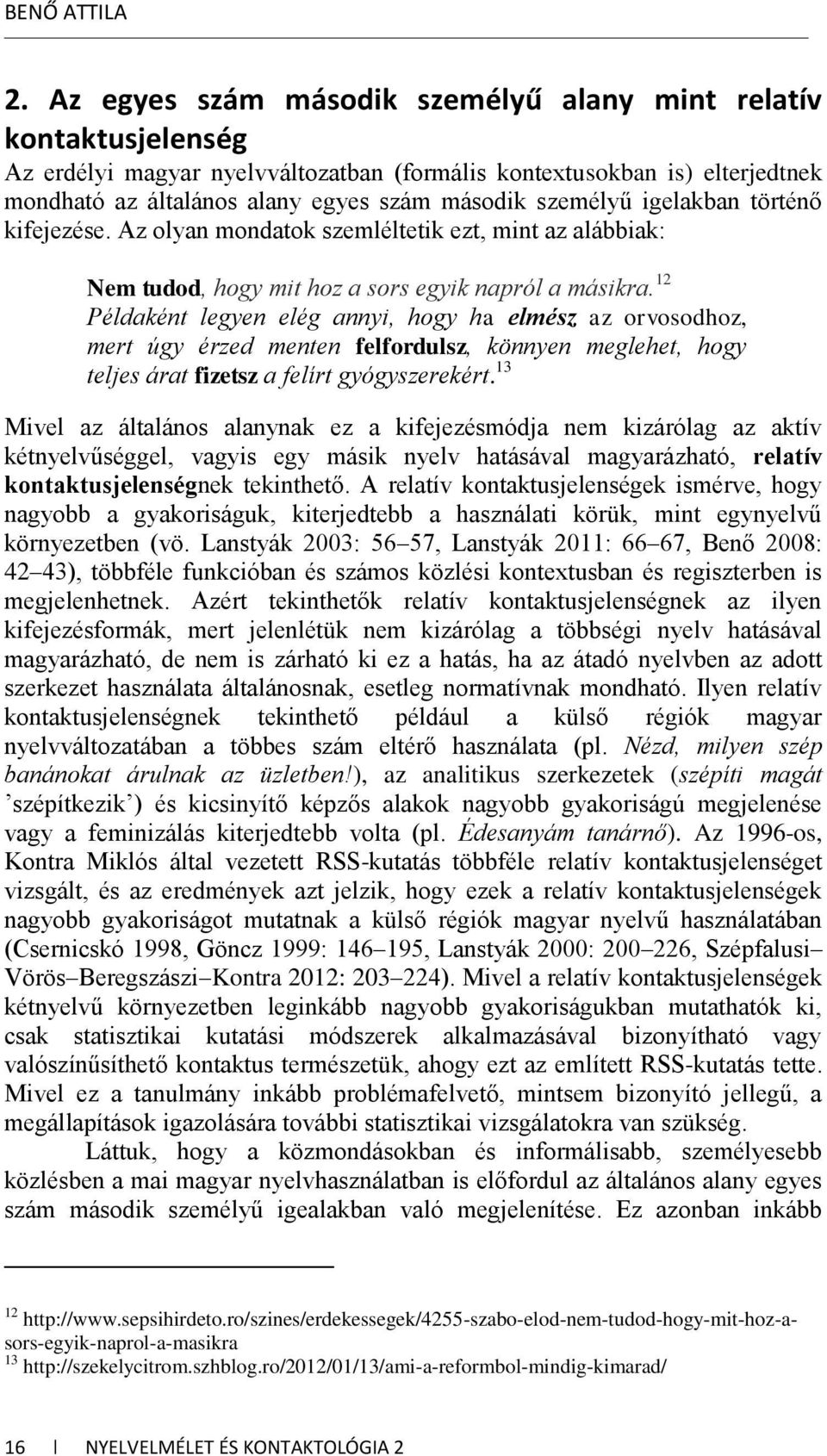 személyű igelakban történő kifejezése. Az olyan mondatok szemléltetik ezt, mint az alábbiak: Nem tudod, hogy mit hoz a sors egyik napról a másikra.