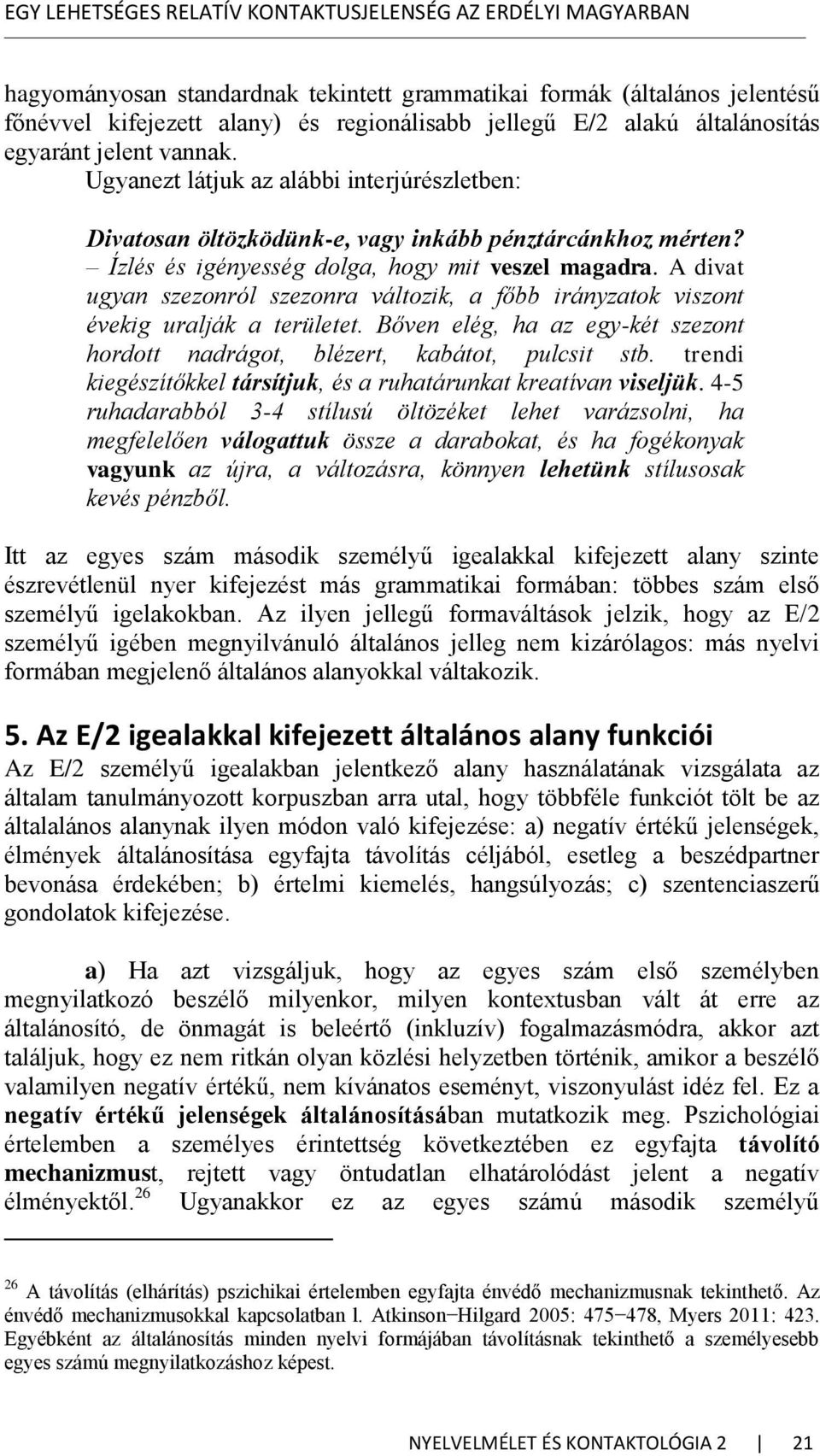 A divat ugyan szezonról szezonra változik, a főbb irányzatok viszont évekig uralják a területet. Bőven elég, ha az egy-két szezont hordott nadrágot, blézert, kabátot, pulcsit stb.