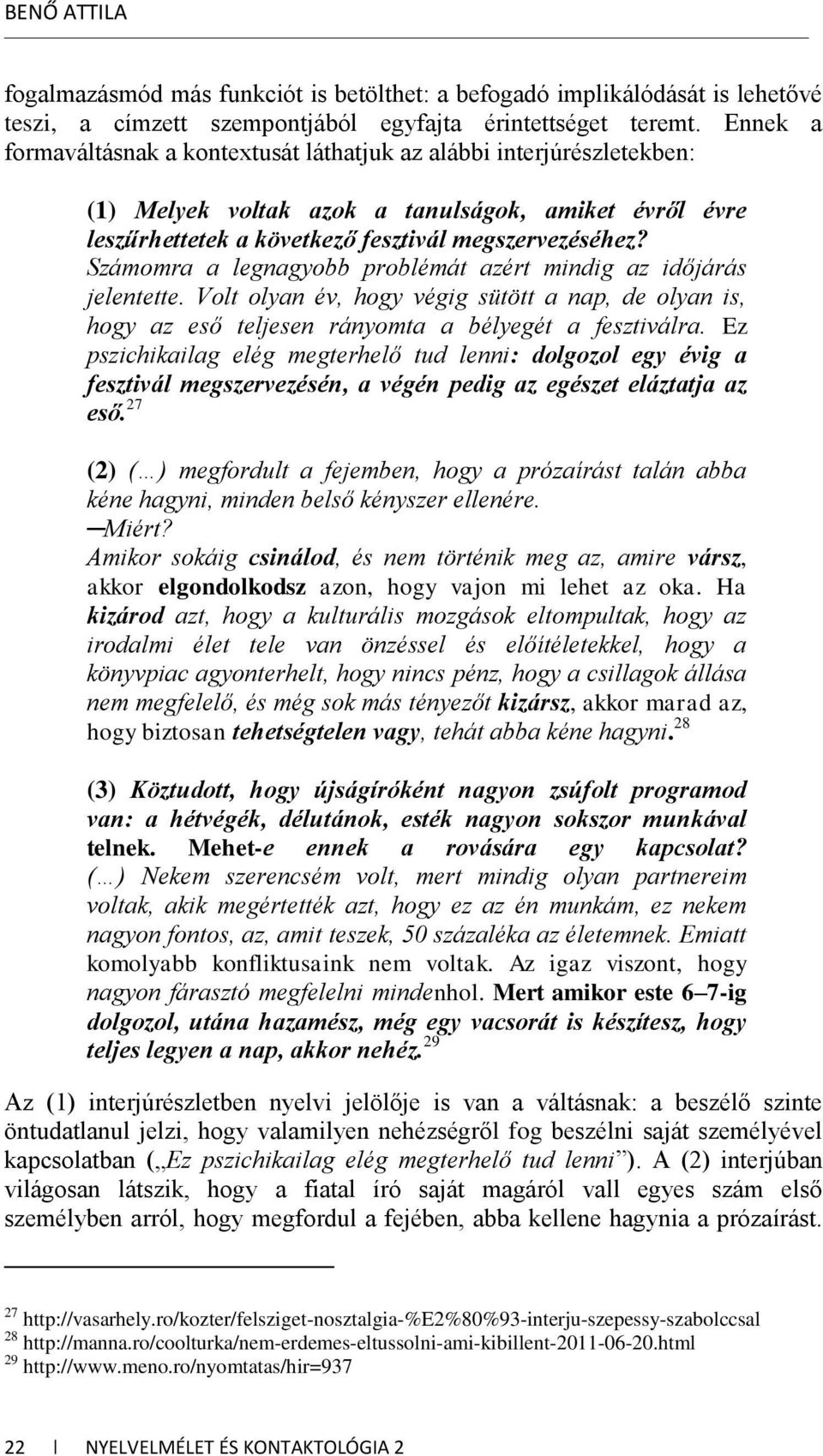 Számomra a legnagyobb problémát azért mindig az időjárás jelentette. Volt olyan év, hogy végig sütött a nap, de olyan is, hogy az eső teljesen rányomta a bélyegét a fesztiválra.