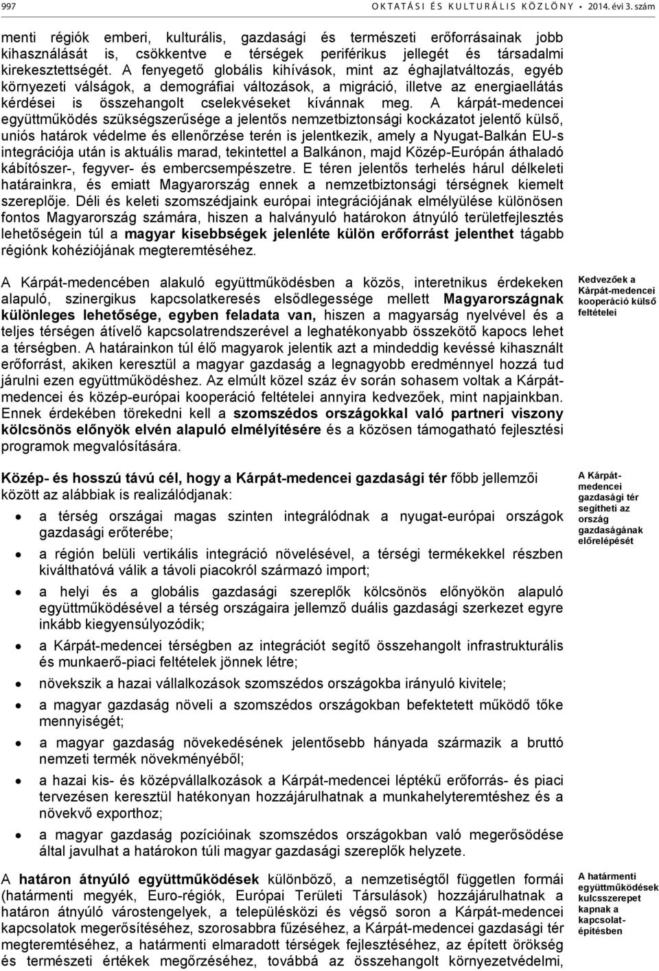 A fenyegető globális kihívások, mint az éghajlatváltozás, egyéb környezeti válságok, a demográfiai változások, a migráció, illetve az energiaellátás kérdései is összehangolt cselekvéseket kívánnak