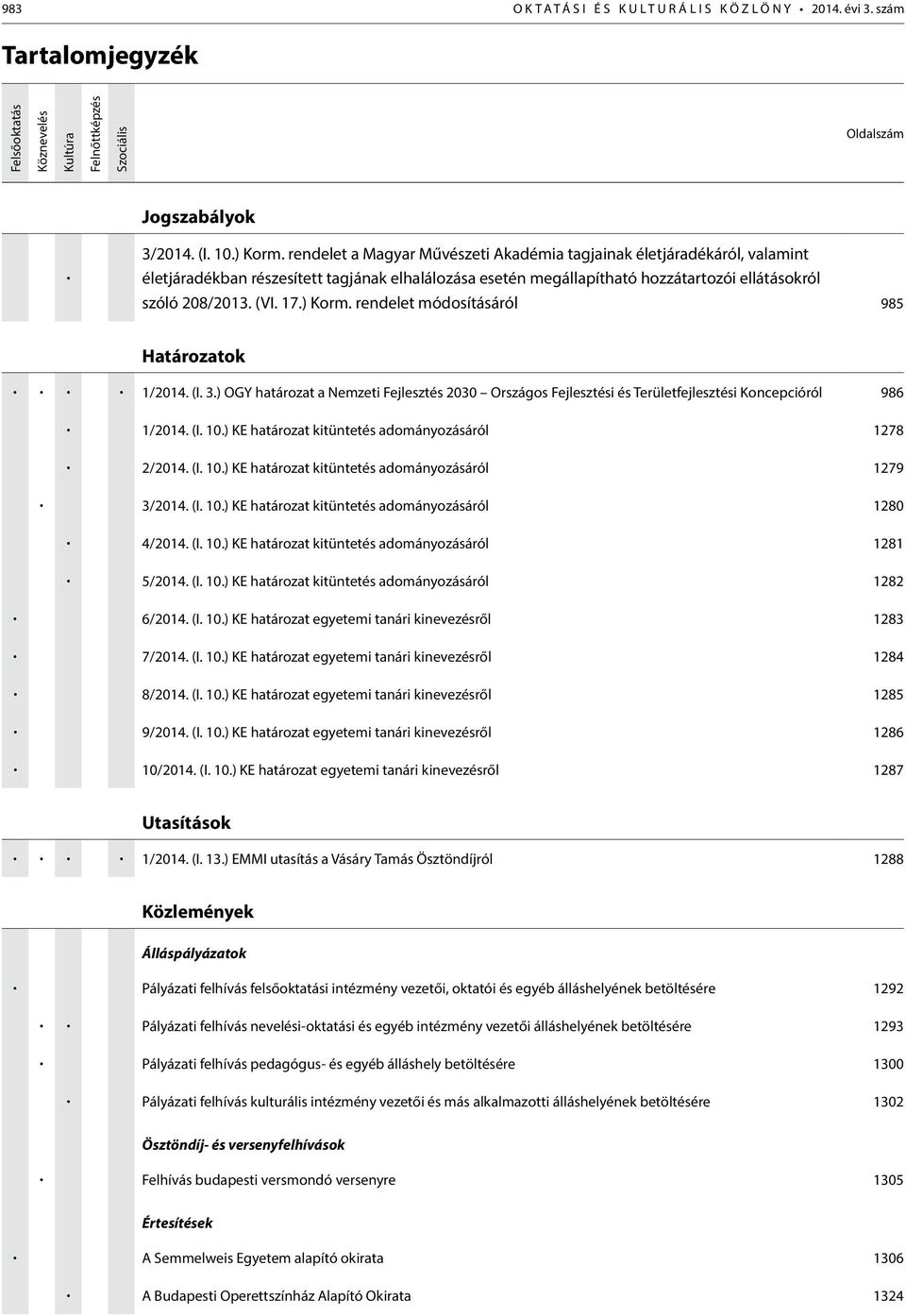 ) Korm. rendelet módosításáról 985 Határozatok 1/2014. (I. 3.) OGY határozat a Nemzeti Fejlesztés 2030 Országos Fejlesztési és Területfejlesztési Koncepcióról 986 1/2014. (I. 10.